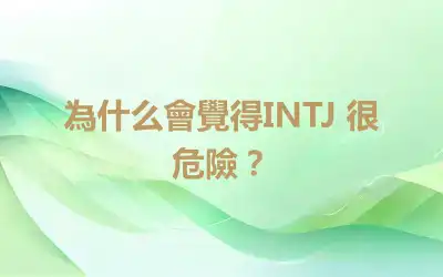 為什么會覺得INTJ 很危險？