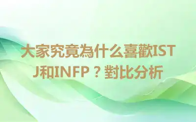 大家究竟為什么喜歡ISTJ和INFP？對比分析