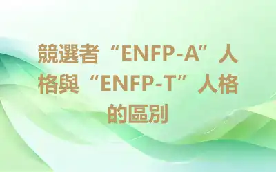 競選者“ENFP-A”人格與“ENFP-T”人格的區別