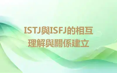 ISTJ與ISFJ的相互理解與關係建立