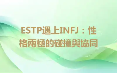 ESTP遇上INFJ：性格兩極的碰撞與協同