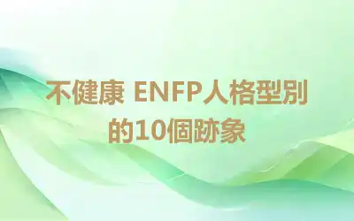 不健康 ENFP人格型別的10個跡象